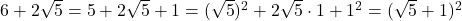 \bl 6+2\sqrt5=5+2\sqrt5+1=(\sqrt5)^{\tiny 2}+2\sqrt5\cdot 1+1^{\tiny 2}=(\sqrt5+1)^{\tiny 2}