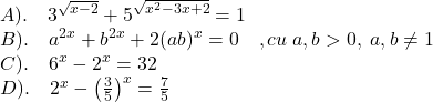  	\[ 	\begin{array}{l} 	 A).\quad 3^{\sqrt {x - 2} }  + 5^{\sqrt {x^2  - 3x + 2} }  = 1 \\ 	 B).\quad a^{2x}  + b^{2x}  + 2(ab)^x  = 0\quad ,cu\;a,b > 0,\;a,b \ne 1 \\ 	 C).\quad 6^x  - 2^x  = 32 \\ 	 D).\quad 2^x  - \left( {\frac{3}{5}} \right)^x  = \frac{7}{5} \\ 	 \end{array} 	\] 	