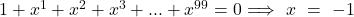  	1+x^1+x^2+x^3+...+x^{99}=0 \Longrightarrow  \ x\ =\  -1 	