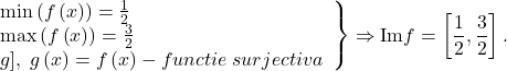 \[ 	\left. \begin{array}{l} 	 \min \left( {f\left( x \right)} \right) = \frac{1}{2} \\ 	 \max \left( {f\left( x \right)} \right) = \frac{3}{2} \\ 	 g],\;g\left( x \right) = f\left( x \right) - functie\;surjectiva \\ 	 \end{array} \right\} \Rightarrow {\rm Im}\nolimits f = \left[ {\frac{1}{2},\frac{3}{2}} \right]. 	\]