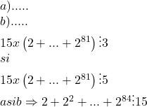  	\[\begin{array}{l} 	a){\rm{ }}.....\\ 	b){\rm{ }}.....\\ 	15x\left( {2 + ... + {2^{81}}} \right) \vdots 3\\ 	si\\ 	15x\left( {2 + ... + {2^{81}}} \right) \vdots 5\\ 	a{\rm{ }}si{\rm{ }}b \Rightarrow 2 + {2^2} + ... + {2^{84}} \vdots 15 	\end{array}\] 	