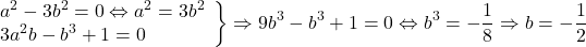 \[ 	\left. \begin{array}{l} 	 a^2  - 3b^2  = 0 \Leftrightarrow a^2  = 3b^2  \\ 	 3a^2 b - b^3  + 1 = 0 \\ 	 \end{array} \right\} \Rightarrow 9b^3  - b^3  + 1 = 0 \Leftrightarrow b^3  =  - \frac{1}{8} \Rightarrow b =  - \frac{1}{2} 	\]