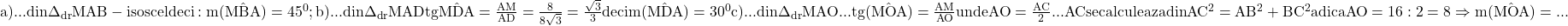 \rm{ 	a)... din \Delta_{dr}{MAB}-isoscel deci:  m(\hat{MBA})=45^0 ;\\ 	b)... din \Delta_{dr}{MAD}\\ 	       tg\hat{MDA}=\frac{AM}{AD}=\frac{8}{8\sqrt3}=\frac{\sqrt3}{3}\\ 	       deci m(\hat{MDA})=30^0\\ 	c)... din \Delta_{dr}{MAO}... tg(\hat{MOA})=\frac{AM}{AO} unde\\ 	    AO=\frac{AC}{2} ...  AC se calculeaza   din  AC^2=AB^2+BC^2  \\ 	    adica AO=16:2=8  \Rightarrow    m(\hat{MOA})=... 	 	