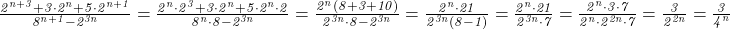  	\it{\bl\Large  \frac{2^{n+3} + 3 \cdot 2^n + 5 \cdot 2^{n+1}}{ 8^{n+1} - 2^{3n}} = \frac{2^n\cdot2^3+3\cdot2^n+5\cdot2^n\cdot2}{8^n\cdot8-2^{3n}} = \frac{2^n (8+3+10)}{2^{3n}\cdot8-2^{3n}} = \frac{2^n\cdot21}{2^{3n}(8-1)} = \frac{2^n\cdot21}{2^{3n}\cdot7} = \frac{2^n\cdot3\cdot7}{2^n\cdot2^{2n}\cdot7} = \frac{3}{2^{2n}} = \frac{3}{4^n}} 	 	