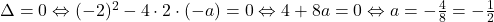 \Delta=0 \Leftrightarrow (-2)^2-4\cdot 2 \cdot (-a)=0 \Leftrightarrow 4+8a=0 \Leftrightarrow a=-\frac{4}{8}=-\frac{1}{2}