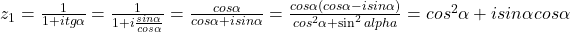 z_1=\frac{1}{1+itg\alpha}=\frac{1}{1+i\frac{sin\alpha}{cos\alpha}}=\frac{cos\alpha}{cos\alpha+isin\alpha}=\frac{cos\alpha(cos\alpha-isin\alpha)}{cos^2\alpha+\sin^2alpha}=cos^2\alpha+isin\alpha cos\alpha