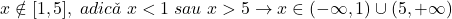 \bl x\notin[1,5],\;adic\check{a}\;x<1\;sau\;x>5\rightarrow x\in(-\infty,1)\cup(5,+\infty)