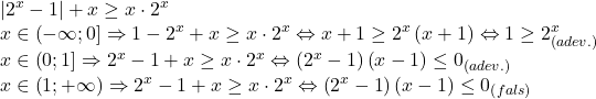 \[ 	\begin{array}{l} 	 \left| {2^x  - 1} \right| + x \ge x \cdot 2^x  \\ 	 x \in \left( { - \infty ;0} \right] \Rightarrow 1 - 2^x  + x \ge x \cdot 2^x  \Leftrightarrow x + 1 \ge 2^x \left( {x + 1} \right) \Leftrightarrow 1 \ge 2^x _{\left( {adev.} \right)}  \\ 	 x \in \left( {0;1} \right] \Rightarrow 2^x  - 1 + x \ge x \cdot 2^x  \Leftrightarrow \left( {2^x  - 1} \right)\left( {x - 1} \right) \le 0_{\left( {adev.} \right)}  \\ 	 x \in \left( {1; + \infty } \right) \Rightarrow 2^x  - 1 + x \ge x \cdot 2^x  \Leftrightarrow \left( {2^x  - 1} \right)\left( {x - 1} \right) \le 0_{\left( {fals} \right)}  \\ 	 \end{array} 	\]