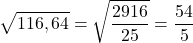  	\[ 	\sqrt {116,64}  = \sqrt {\frac{{2916}}{{25}}}  = \frac{{54}}{5} 	\] 	