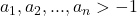  	a_{1}, a_{2},...,a_{n}> -1 	