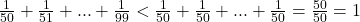 \frac{1}{50}+\frac{1}{51}+...+\frac{1}{99}<\frac{1}{50}+\frac{1}{50}+...+\frac{1}{50}=\frac{50}{50}=1 	