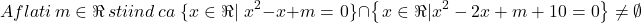  	\[ 	Aflati\,m \in \Re \,stiind\,ca\,\left\{ {x \in \Re |} \right.x^2  - x + m = \left. 0 \right\} \cap \left\{ {\left. {x \in \Re |x^2  - 2x + m + 10 = 0} \right\} \ne \emptyset } \right. 	\] 	