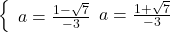  	  \left\{ 	     \begin{array}{l} 	         a=\[\frac{{1 - \sqrt 7 }}{{ - 3}}\] \\ 	         a=\[\frac{{1 + \sqrt 7 }}{{ - 3}}\] \\ 	     \end{array} 	  \right. 	