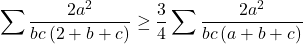 \[ 	\sum {\frac{{2a^2 }}{{bc\left( {2 + b + c} \right)}}}  \ge \frac{3}{4}\sum {\frac{{2a^2 }}{{bc\left( {a + b + c} \right)}}} 	\]