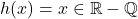 h(x)=x\in\mathbb{R}-\mathbb{Q}