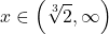 \[ 	x \in \left( {\sqrt[3]{2},\infty } \right) 	\] 	