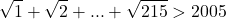 \[\sqrt1+\sqrt2+...+\sqrt{215}>2005\]