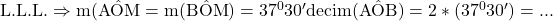 \rm{ L.L.L. \Rightarrow  m(\hat{AOM}=m(\hat{BOM})=37^0 30'\\ 	deci m(\hat{AOB})=2*(37^0 30')= ... 	 	 	