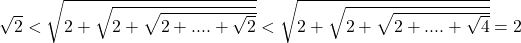 \sqrt 2  < \sqrt {2 + \sqrt {2 + \sqrt {2 + .... + \sqrt 2 } } }  < \sqrt {2 + \sqrt {2 + \sqrt {2 + .... + \sqrt 4 } } }  = 2