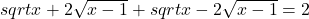  sqrt{x+ 2 \sqrt {x-1} } +  sqrt{x -2 \sqrt {x-1} } = 2