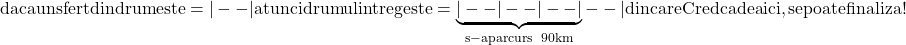 \rm{ daca un sfert din drum este = |--| atunci \\ 	 drumul intreg este = \underbrace{|--|--|--|}_{s-a parcurs\\   90km}--| din care \\ 	      Cred ca de aici , se poate finaliza  ! \bl 	 	 	 	