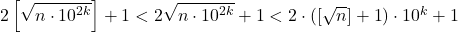 2\left[ {\sqrt {n \cdot {{10}^{2k}}} } \right] + 1 < 2\sqrt {n \cdot {{10}^{2k}}}  + 1 < 2 \cdot \left( {\left[ {\sqrt n } \right] + 1} \right) \cdot {10^k} + 1