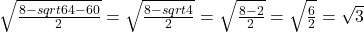 \sqrt{\frac{8-sqrt{64-60}}{2}}=\sqrt{\frac{8-sqrt{4}}{2}}=\sqrt{\frac{8-2}{2}}=\sqrt{\frac{6}{2}}=\sqrt{3}