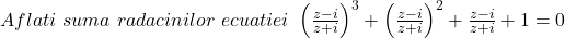  	Aflati\ suma \ radacinilor \ ecuatiei\  \left ( \frac{z-i}{z+i} \right )^{3}+\left ( \frac{z-i}{z+i} \right )^{2} + \frac{z-i}{z+i} + 1 = 0 	