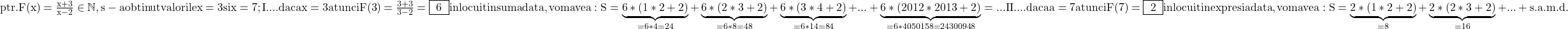 \rm{\bl\\   ptr.  F(x)=\frac{x+3}{x-2} \in  \mathbb{N} ,s-a obtinut valorile x=3 si x=7 ;\\ 	I.  ... daca x=3 atunci F(3)=\frac{3+3}{3-2}=\fbox{ 6 } inlocuit in suma data , vom avea:\\ 	  S=\underbrace{6*(1*2+2)}_{=6*4=24}+\underbrace{6*(2*3+2) }_{=6*8=48}+\underbrace{6*(3*4+2)}_{=6*14=84}+ ... +\underbrace{6*(2012*2013+2)}_{=6*4050158= 24300948}= ...\\ 	II. ... daca a=7 atunci F(7)=\fbox{ 2 } inlocuit in expresia data , vom avea:\\ 	  S= \underbrace{2*(1*2+2)}_{=8}+\underbrace{2*(2*3+2)}_{=16}+ ... +  s.a.m.d. 	 	 	