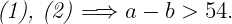  	 	\it{\Large (1), (2) \Longrightarrow  a - b > 54 .} 	