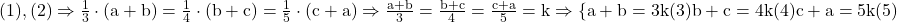 \rm{(1), (2)\Rightarrow\frac{1}{3}\cdot (a+b)=\frac{1}{4}\cdot (b+c)=\frac{1}{5}\cdot(c+a)\Rightarrow \frac{a+b}{3}=\frac{b+c}{4}=\frac{c+a}{5}=k\Rightarrow \{ a+b=3k  (3)\\ b+c=4k  (4)\\ c+a=5k  (5)\bl} 	 	 	 	 	