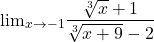  	\[ 	 {\lim }\limits_{x \to  - 1} \frac{{\sqrt[3]{x} + 1}}{{\sqrt[3]{{x + 9}} - 2}} 	\] 	