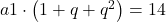 a1\cdot \left ( 1+q+q^2 \right )=14