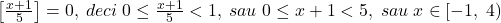 \bl\left[\frac{x+1}{5}\right]=0,\;deci\;0\le\frac{x+1}{5}<1,\;sau\;0\le x+1<5,\;sau\;x\in[-1,\;4)