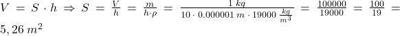 \bl V=S\cdot h\Rightarrow S=\frac{V}{h}=\frac{m}{h\cdot\rho}=\frac{1\;kg}{10\;\cdot\;0.000001\;m\;\cdot\;19000\;\frac{kg}{m^{\small 3}}} 	=\frac{100000}{19000}=\frac{100}{19}=5,26\;m^{\small 2}