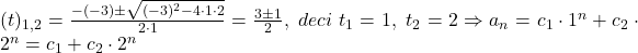 \bl (t)_{\small 1,2}=\frac{-(-3)\pm\sqrt{(-3)^{\small 2}-4\cdot 1\cdot 2}}{2\cdot 1}=\frac{3\pm 1}{2},\;deci\;t_{\small 1}=1,\;t_{\small 2}=2\Rightarrow a_{\small n}=c_{\small 1}\cdot 1^{\small n}+c_{\small 2}\cdot 2^{\small n}=c_{\small 1}+c_{\small 2}\cdot 2^{\small n}