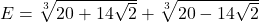  	E=\sqrt[3]{20+14\sqrt{2}}+\sqrt[3]{20-14\sqrt{2}} 	 	