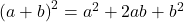  	{(a+b)}^{2}={a}^{2}+2ab+{b}^{2} 	