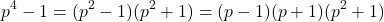 \[p^4  - 1 = (p^2  - 1)(p^2  + 1) = (p - 1)(p + 1)(p^2  + 1) 	\]