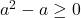  a^2-a\geq 0 