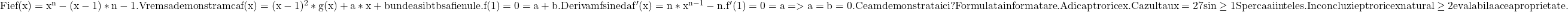  	\rm{Fie f(x)=x^n-(x-1)*n-1. Vrem sa demonstram ca f(x)=(x-1)^2*g(x)+a*x+b unde a si b tb sa fie nule.\\ f(1)=0=a+b. Derivam f si ne da f'(x)=n*x^{n-1}-n. f'(1)=0=a=>a=b=0. Ce am demonstrat aici?\\ 	Formula ta in forma tare. Adica ptr orice x. Cazul tau x=27 si n\geq 1\\Sper ca ai inteles. In concluzie ptr orice x natural \geq 2 e valabila acea proprietate.\\ 	