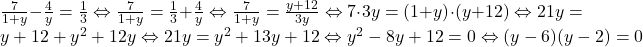 \frac{7}{1+y}-\frac{4}{y}=\frac{1}{3} \Leftrightarrow \frac{7}{1+y}=\frac{1}{3}+\frac{4}{y} \Leftrightarrow \frac{7}{1+y}=\frac{y+12}{3y} \Leftrightarrow 7\cdot 3y = (1+y)\cdot (y+12) \Leftrightarrow 21y=y+12+y^2+12y \Leftrightarrow 21y=y^2+13y+12 \Leftrightarrow y^2-8y+12=0 \Leftrightarrow (y-6)(y-2)=0