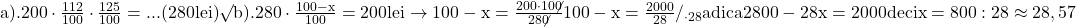 \rm{\bl\\ 	a). 200\cdot\frac{112}{100}\cdot\frac{125}{100}= ...  (280 lei) \surd\\ 	b). 280\cdot\frac{100-x}{100}=200 lei  \rightarrow  100-x=\frac{200\cdot10\not0}{28\not0}\\ 	     100- x =\frac{2000}{28} / _{\cdot28} adica 2800-28x=2000 deci x=800:28 \approx28,57% 