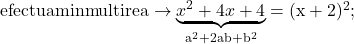 \rm{\bl\\ 	  efectuam inmultirea  \rightarrow   \underbrace{x^2+4x+4}_{a^2+2ab+b^2} = (x+2)^2 ;\\ 	 	 	 	