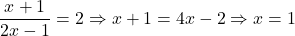  	\[ 	\frac{{x + 1}}{{2x - 1}} = 2 \Rightarrow x + 1 = 4x - 2 \Rightarrow x = 1 	\] 	