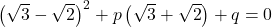 \left( {\sqrt 3  - \sqrt 2 } \right)^2  + p\left( {\sqrt 3  + \sqrt 2 } \right) + q = 0