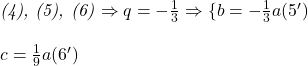  	 	\it{\bl (4), (5), (6) \Rightarrow  q = -\frac{1}{3} \Rightarrow \{ b =-\frac{1}{3}a   (5')\\\;\\ c = \frac{1}{9}a   (6')} 	