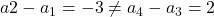 a2-a_1=-3 \neq a_4-a_3=2