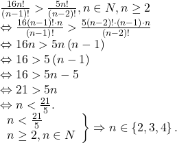 \[ 	\begin{array}{l} 	 \frac{{16n!}}{{\left( {n - 1} \right)!}} > \frac{{5n!}}{{\left( {n - 2} \right)!}},n \in N,n \ge 2 \\ 	  \Leftrightarrow \frac{{16\left( {n - 1} \right)! \cdot n}}{{\left( {n - 1} \right)!}} > \frac{{5\left( {n - 2} \right)! \cdot \left( {n - 1} \right) \cdot n}}{{\left( {n - 2} \right)!}} \\ 	  \Leftrightarrow 16n > 5n\left( {n - 1} \right) \\ 	  \Leftrightarrow 16 > 5\left( {n - 1} \right) \\ 	  \Leftrightarrow 16 > 5n - 5 \\ 	  \Leftrightarrow 21 > 5n \\ 	  \Leftrightarrow n < \frac{{21}}{5}. \\ 	 \left. \begin{array}{l} 	 n < \frac{{21}}{5} \\ 	 n \ge 2,n \in N \\ 	 \end{array} \right\} \Rightarrow n \in \left\{ {2,3,4} \right\}. \\ 	 \end{array} 	\]