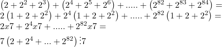  	\[\begin{array}{l} 	\left( {2 + {2^2} + {2^3}} \right) + \left( {{2^4} + {2^5} + {2^6}} \right) + ..... + \left( {{2^{82}} + {2^{83}} + {2^{84}}} \right) = \\ 	2\left( {1 + 2 + {2^2}} \right) + {2^4}\left( {1 + 2 + {2^2}} \right) + ..... + {2^{82}}\left( {1 + 2 + {2^2}} \right) = \\ 	2x7 + {2^4}x7 + ..... + {2^{82}}x7 = \\ 	7\left( {2 + {2^4} + ... + {2^{82}}} \right) \vdots 7 	\end{array}\] 	